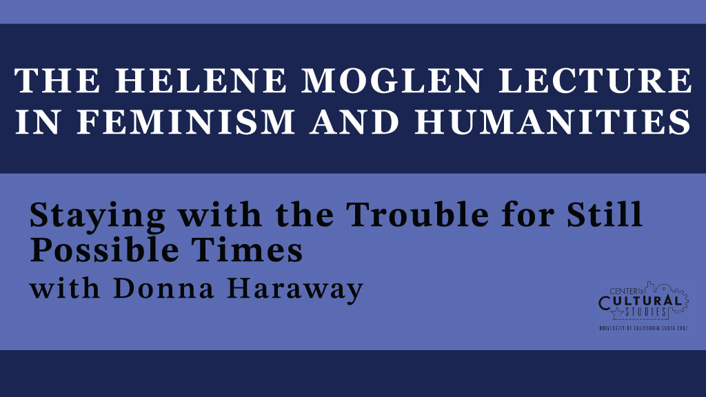 Helene Moglen Lecture in Feminism & Humanities: Staying with the Trouble for Still Possible Times with Donna Haraway